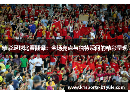 精彩足球比赛翻译：全场亮点与独特瞬间的精彩呈现