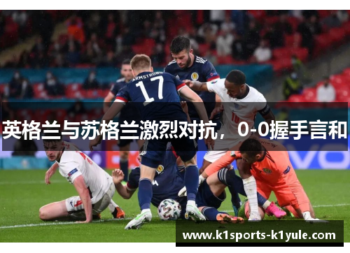 英格兰与苏格兰激烈对抗，0-0握手言和