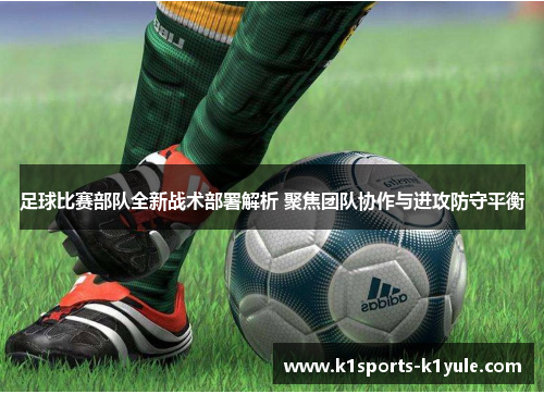 足球比赛部队全新战术部署解析 聚焦团队协作与进攻防守平衡