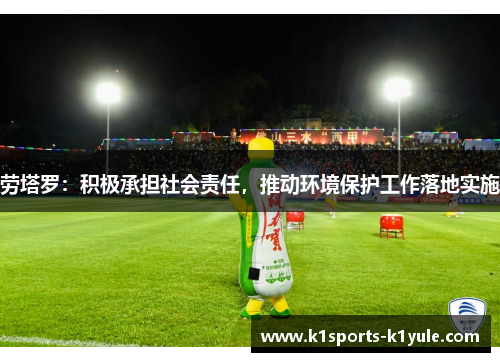 劳塔罗：积极承担社会责任，推动环境保护工作落地实施