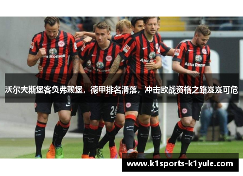 沃尔夫斯堡客负弗赖堡，德甲排名滑落，冲击欧战资格之路岌岌可危