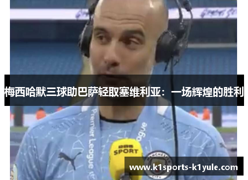 梅西哈默三球助巴萨轻取塞维利亚：一场辉煌的胜利