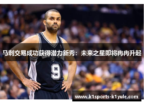 马刺交易成功获得潜力新秀：未来之星即将冉冉升起