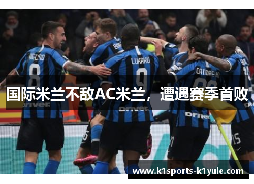 国际米兰不敌AC米兰，遭遇赛季首败