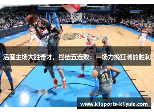 活塞主场大胜奇才，终结五连败：一场力挽狂澜的胜利