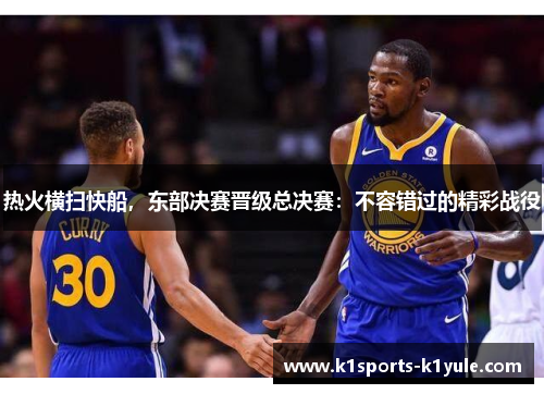 热火横扫快船，东部决赛晋级总决赛：不容错过的精彩战役