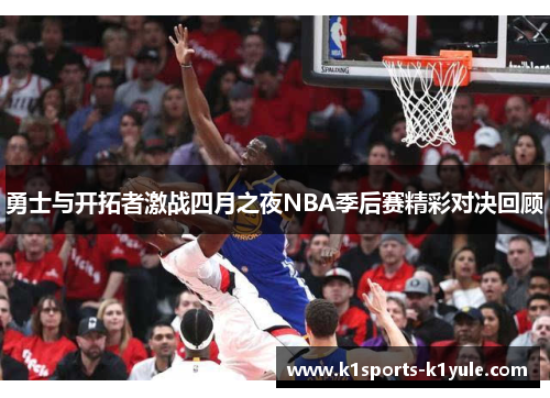 勇士与开拓者激战四月之夜NBA季后赛精彩对决回顾