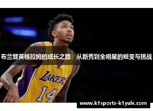 布兰登英格拉姆的成长之路：从新秀到全明星的蜕变与挑战