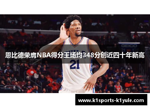恩比德荣膺NBA得分王场均348分创近四十年新高