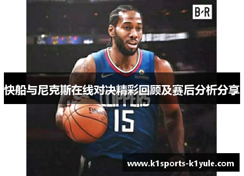 快船与尼克斯在线对决精彩回顾及赛后分析分享