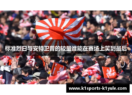 标准烈日与安特卫普的较量谁能在赛场上笑到最后