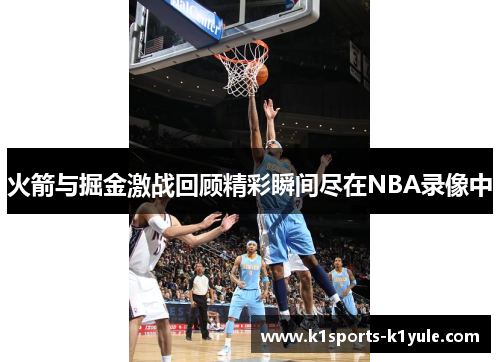 火箭与掘金激战回顾精彩瞬间尽在NBA录像中
