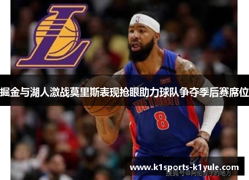 掘金与湖人激战莫里斯表现抢眼助力球队争夺季后赛席位