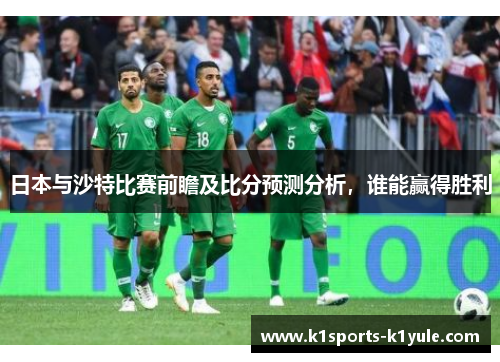 日本与沙特比赛前瞻及比分预测分析，谁能赢得胜利